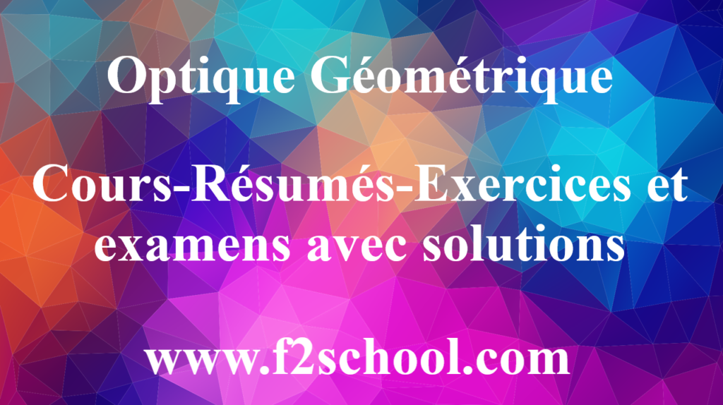 Optique Géométrique -Cours-Résumés-Exercices et examens avec solutions