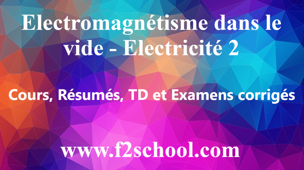 Electromagnétisme dans le vide – Electricité 2 : cours, Résumés, TD et Examens corrigés