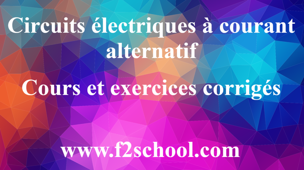 Circuits électriques à courant alternatif : Cours et exercices corrigés