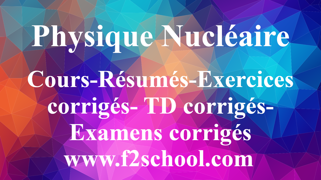 Physique Nucléaire : Cours-Résumés-Exercices-Examens - F2School