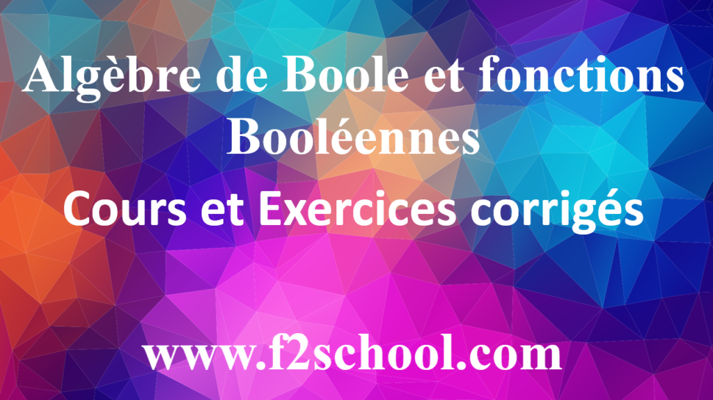 Algèbre de Boole et fonctions Booléennes - Cours et Exercices corrigés